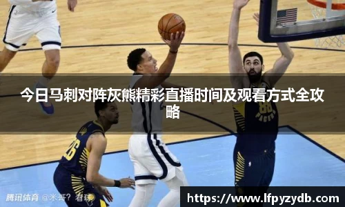 今日马刺对阵灰熊精彩直播时间及观看方式全攻略