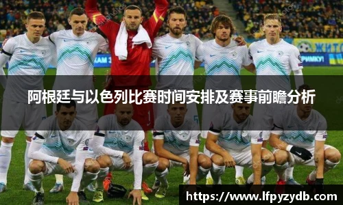 阿根廷与以色列比赛时间安排及赛事前瞻分析